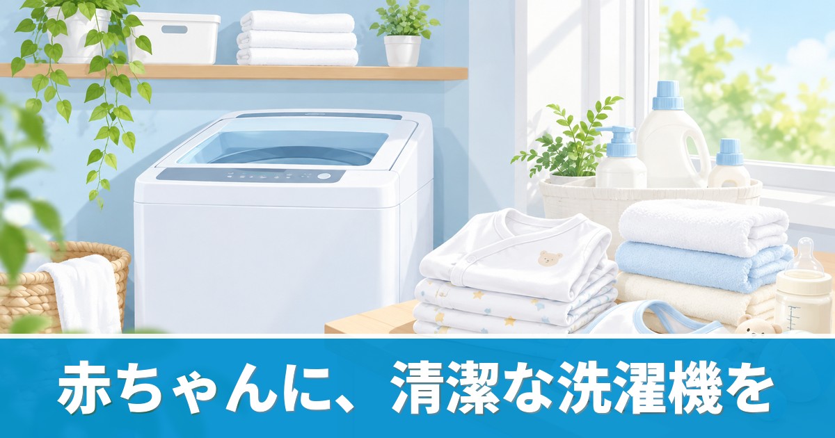 赤ちゃんがいる家庭の洗濯機クリーニングと安全な洗剤を解説するイメージ